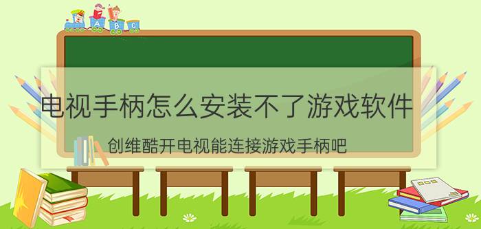 电视手柄怎么安装不了游戏软件 创维酷开电视能连接游戏手柄吧？